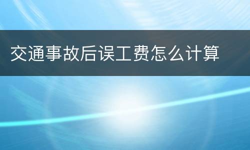 交通事故后误工费怎么计算