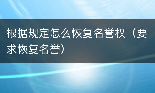 根据规定怎么恢复名誉权（要求恢复名誉）