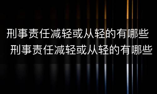 刑事责任减轻或从轻的有哪些 刑事责任减轻或从轻的有哪些情况