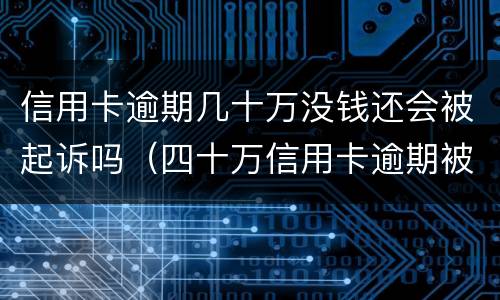 信用卡逾期几十万没钱还会被起诉吗（四十万信用卡逾期被判多久?）