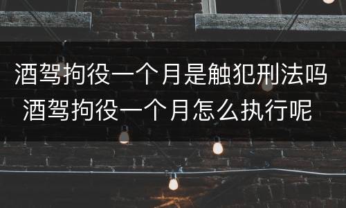酒驾拘役一个月是触犯刑法吗 酒驾拘役一个月怎么执行呢