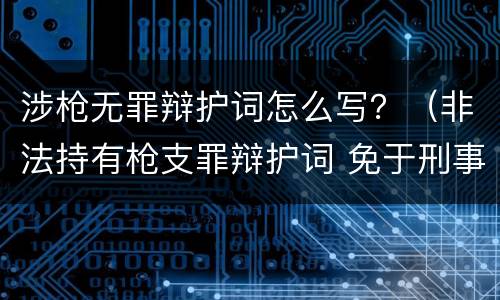 涉枪无罪辩护词怎么写？（非法持有枪支罪辩护词 免于刑事处罚）