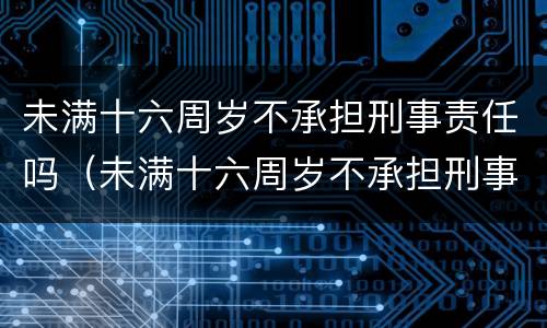 未满十六周岁不承担刑事责任吗（未满十六周岁不承担刑事责任吗怎么处理）