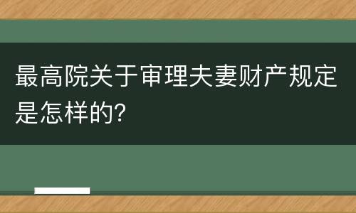 最高院关于审理夫妻财产规定是怎样的？