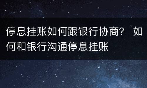 停息挂账如何跟银行协商？ 如何和银行沟通停息挂账