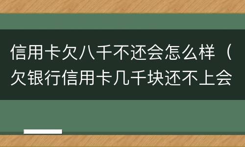信用卡欠八千不还会怎么样（欠银行信用卡几千块还不上会怎么样）