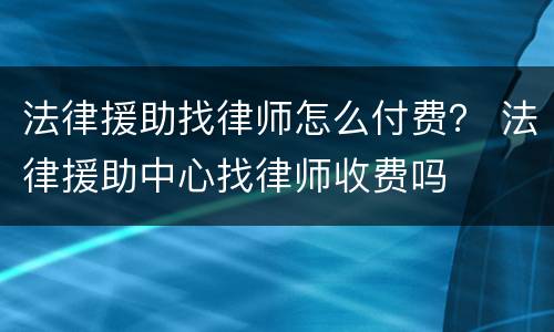 法律援助找律师怎么付费？ 法律援助中心找律师收费吗