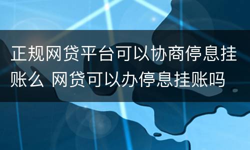 正规网贷平台可以协商停息挂账么 网贷可以办停息挂账吗