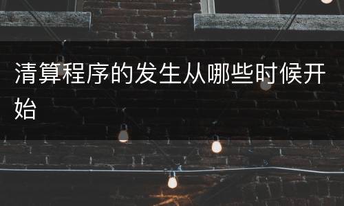 清算程序的发生从哪些时候开始