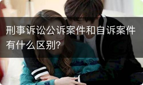 刑事诉讼公诉案件和自诉案件有什么区别？