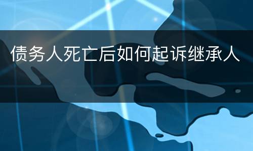 债务人死亡后如何起诉继承人