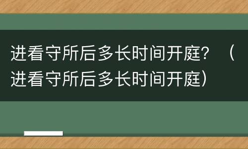 进看守所后多长时间开庭？（进看守所后多长时间开庭）