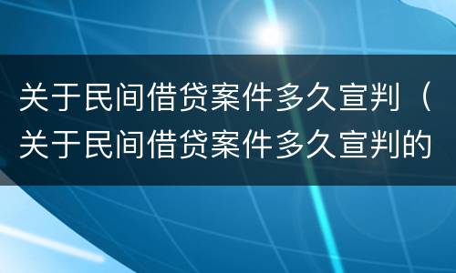 关于民间借贷案件多久宣判（关于民间借贷案件多久宣判的）