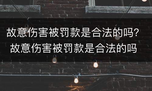 故意伤害被罚款是合法的吗？ 故意伤害被罚款是合法的吗