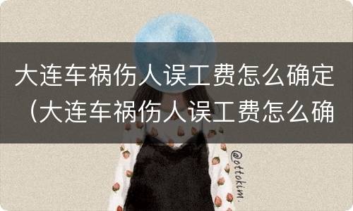 大连车祸伤人误工费怎么确定（大连车祸伤人误工费怎么确定赔偿）