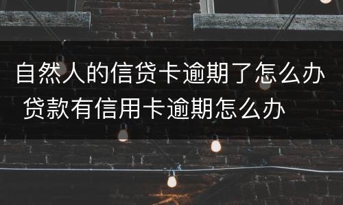 自然人的信贷卡逾期了怎么办 贷款有信用卡逾期怎么办