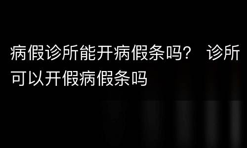 病假诊所能开病假条吗？ 诊所可以开假病假条吗