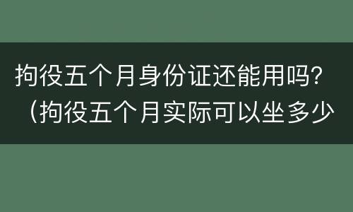 拘役五个月身份证还能用吗？（拘役五个月实际可以坐多少天）
