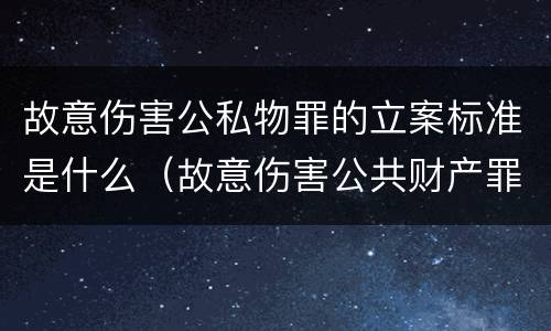 故意伤害公私物罪的立案标准是什么（故意伤害公共财产罪怎么量刑）