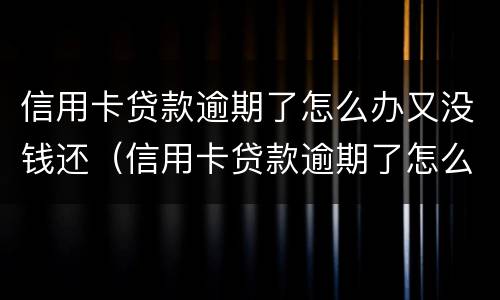 信用卡贷款逾期了怎么办又没钱还（信用卡贷款逾期了怎么办又没钱还了）
