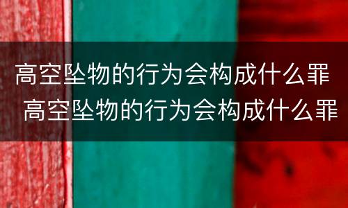 高空坠物的行为会构成什么罪 高空坠物的行为会构成什么罪名