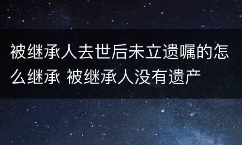 被继承人去世后未立遗嘱的怎么继承 被继承人没有遗产