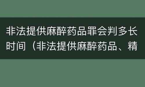 非法提供麻醉药品罪会判多长时间（非法提供麻醉药品、精神药品罪立案标准）
