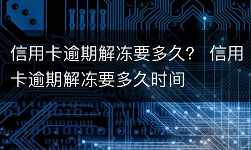 信用卡逾期解冻要多久？ 信用卡逾期解冻要多久时间