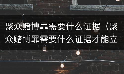 聚众赌博罪需要什么证据（聚众赌博罪需要什么证据才能立案）