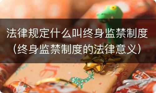 法律规定什么叫终身监禁制度（终身监禁制度的法律意义）