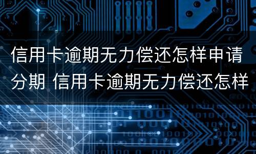 信用卡逾期无力偿还怎样申请分期 信用卡逾期无力偿还怎样申请分期付款