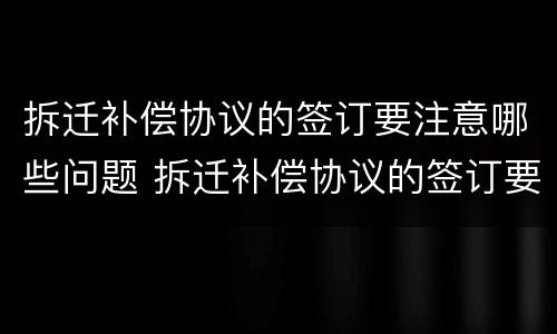 拆迁补偿协议的签订要注意哪些问题 拆迁补偿协议的签订要注意哪些问题呢