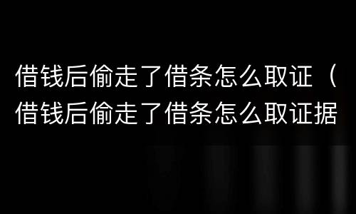 借钱后偷走了借条怎么取证（借钱后偷走了借条怎么取证据）