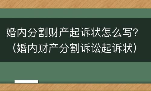 婚内分割财产起诉状怎么写？（婚内财产分割诉讼起诉状）