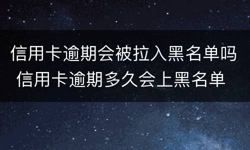 信用卡逾期会被拉入黑名单吗 信用卡逾期多久会上黑名单