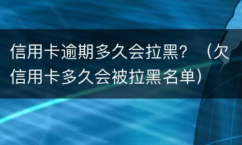 信用卡逾期多久会拉黑？（欠信用卡多久会被拉黑名单）