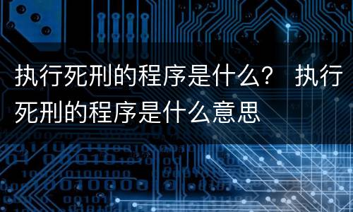 执行死刑的程序是什么？ 执行死刑的程序是什么意思