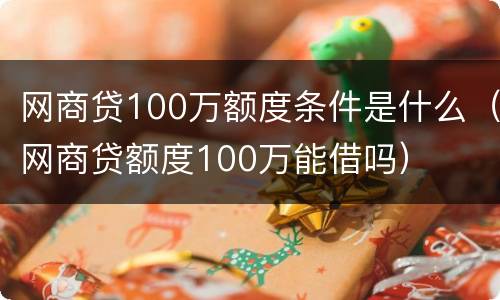 网商贷100万额度条件是什么（网商贷额度100万能借吗）