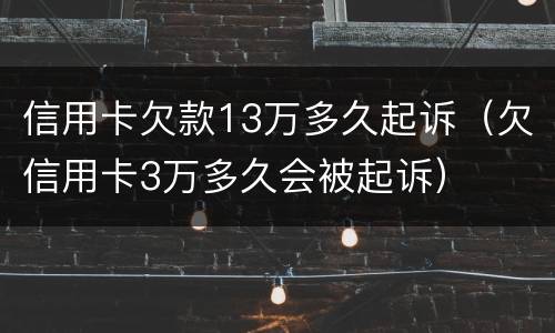信用卡欠款13万多久起诉（欠信用卡3万多久会被起诉）