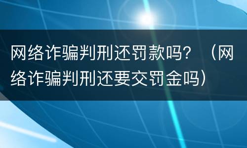 网络诈骗判刑还罚款吗？（网络诈骗判刑还要交罚金吗）