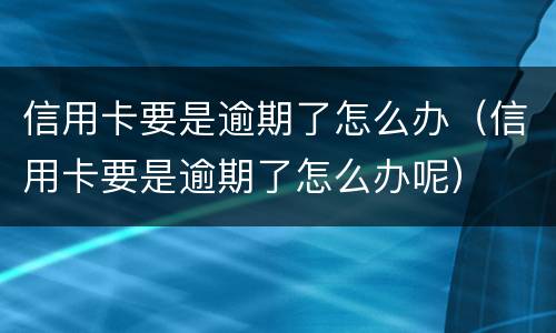 信用卡要是逾期了怎么办（信用卡要是逾期了怎么办呢）