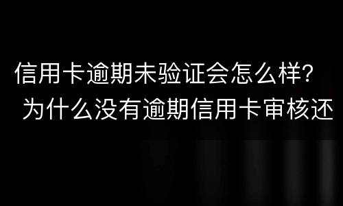 信用卡逾期未验证会怎么样？ 为什么没有逾期信用卡审核还没通过