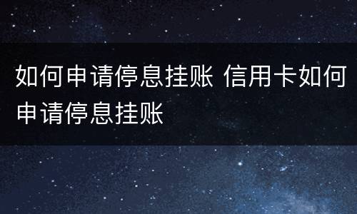 如何申请停息挂账 信用卡如何申请停息挂账