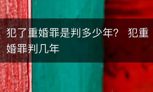 犯了重婚罪是判多少年？ 犯重婚罪判几年