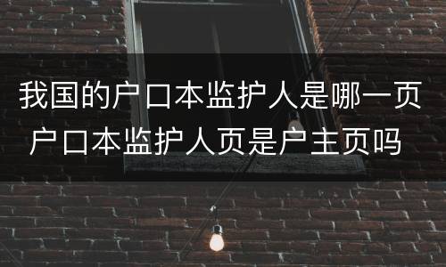 我国的户口本监护人是哪一页 户口本监护人页是户主页吗