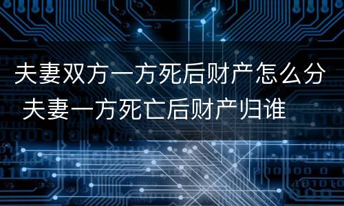 夫妻双方一方死后财产怎么分 夫妻一方死亡后财产归谁