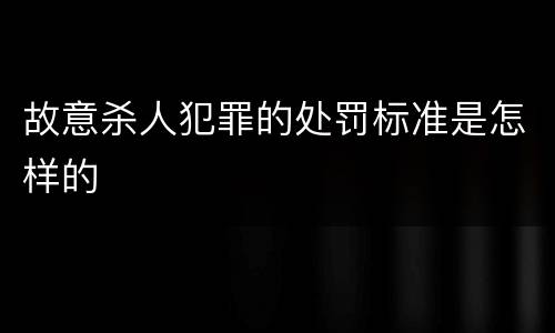 故意杀人犯罪的处罚标准是怎样的