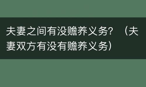 夫妻之间有没赡养义务？（夫妻双方有没有赡养义务）