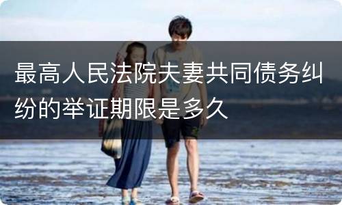 最高人民法院夫妻共同债务纠纷的举证期限是多久