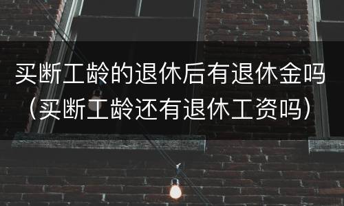 买断工龄的退休后有退休金吗（买断工龄还有退休工资吗）